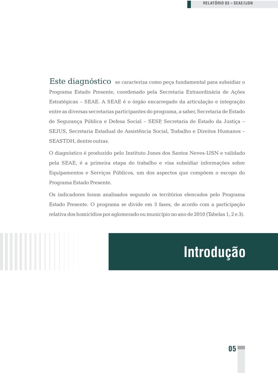 de Estado da Justiça SEJUS, Secretaria Estadual de Assistência Social, Trabalho e Direitos Humanos SEASTDH, dentre outras.