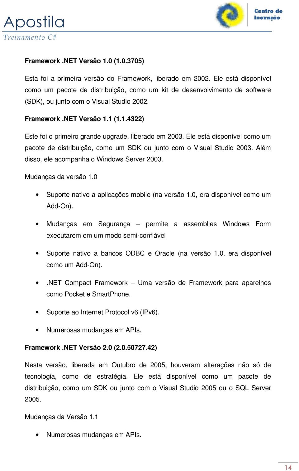 1 (1.1.4322) Este foi o primeiro grande upgrade, liberado em 2003. Ele está disponível como um pacote de distribuição, como um SDK ou junto com o Visual Studio 2003.