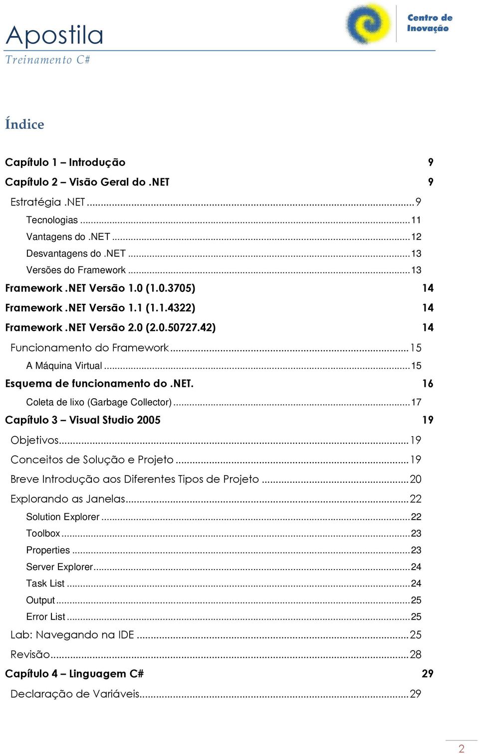 16 Coleta de lixo (Garbage Collector)...17 Capítulo 3 Visual Studio 2005 19 Objetivos...19 Conceitos de Solução e Projeto...19 Breve Introdução aos Diferentes Tipos de Projeto.