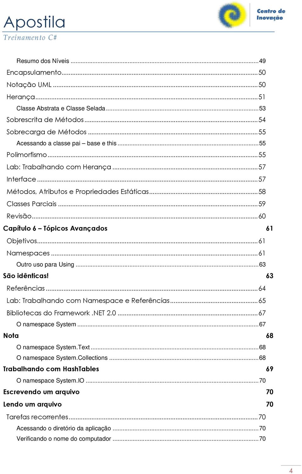 ..61 Namespaces...61 Outro uso para Using...63 São idênticas! 63 Referências...64 Lab: Trabalhando com Namespace e Referências...65 Bibliotecas do Framework.NET 2.0...67 O namespace System.