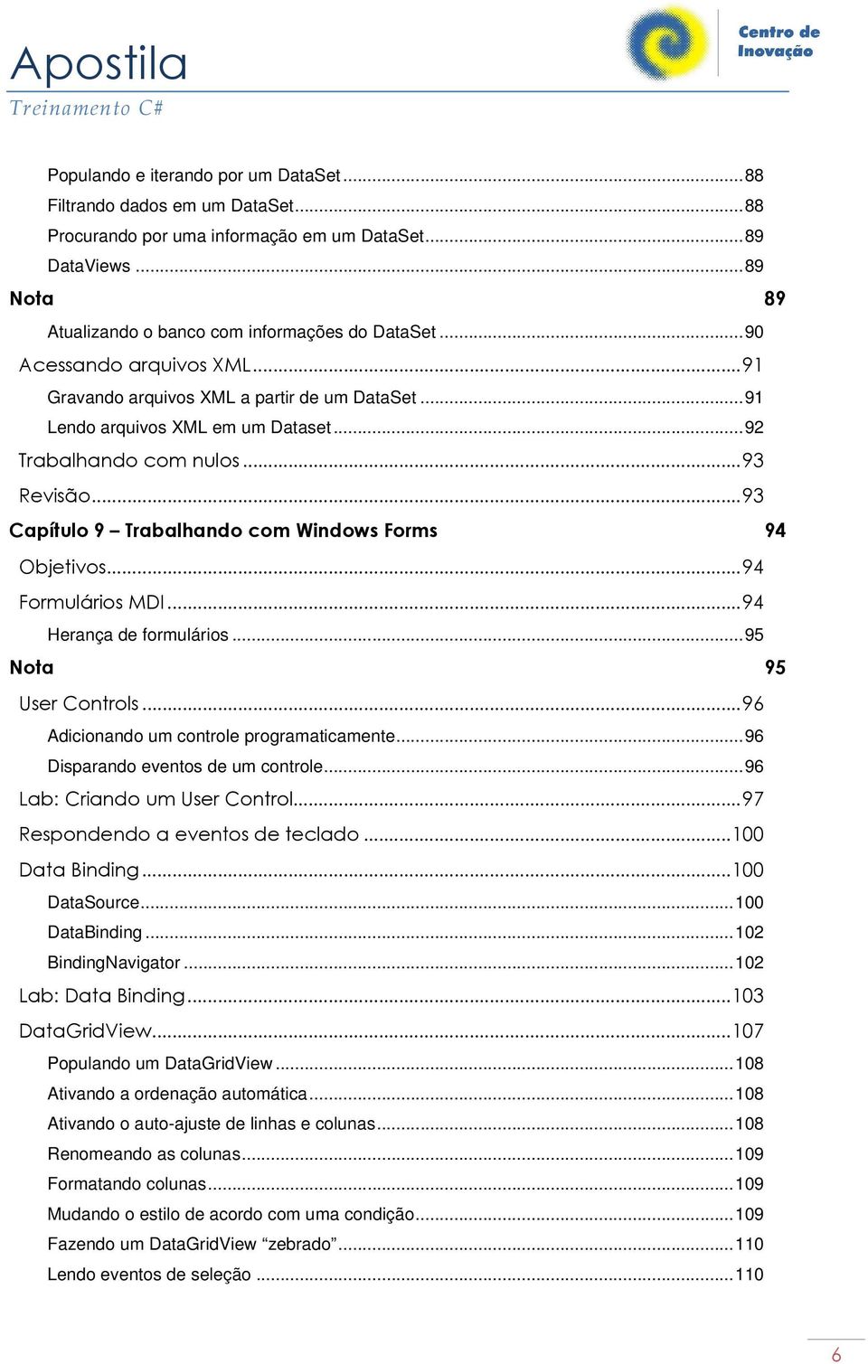 ..93 Capítulo 9 Trabalhando com Windows Forms 94 Objetivos...94 Formulários MDI...94 Herança de formulários...95 Nota 95 User Controls...96 Adicionando um controle programaticamente.