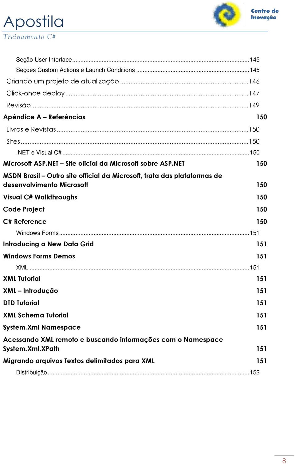 NET 150 MSDN Brasil Outro site official da Microsoft, trata das plataformas de desenvolvimento Microsoft 150 Visual C# Walkthroughs 150 Code Project 150 C# Reference 150 Windows Forms.