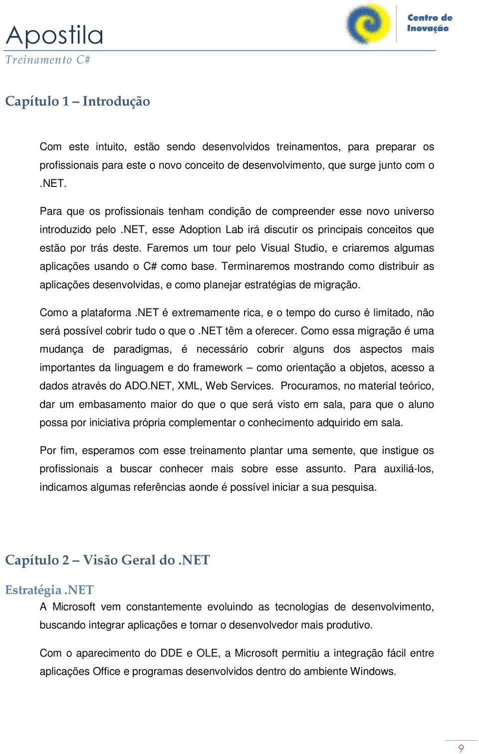 Faremos um tour pelo Visual Studio, e criaremos algumas aplicações usando o C# como base. Terminaremos mostrando como distribuir as aplicações desenvolvidas, e como planejar estratégias de migração.