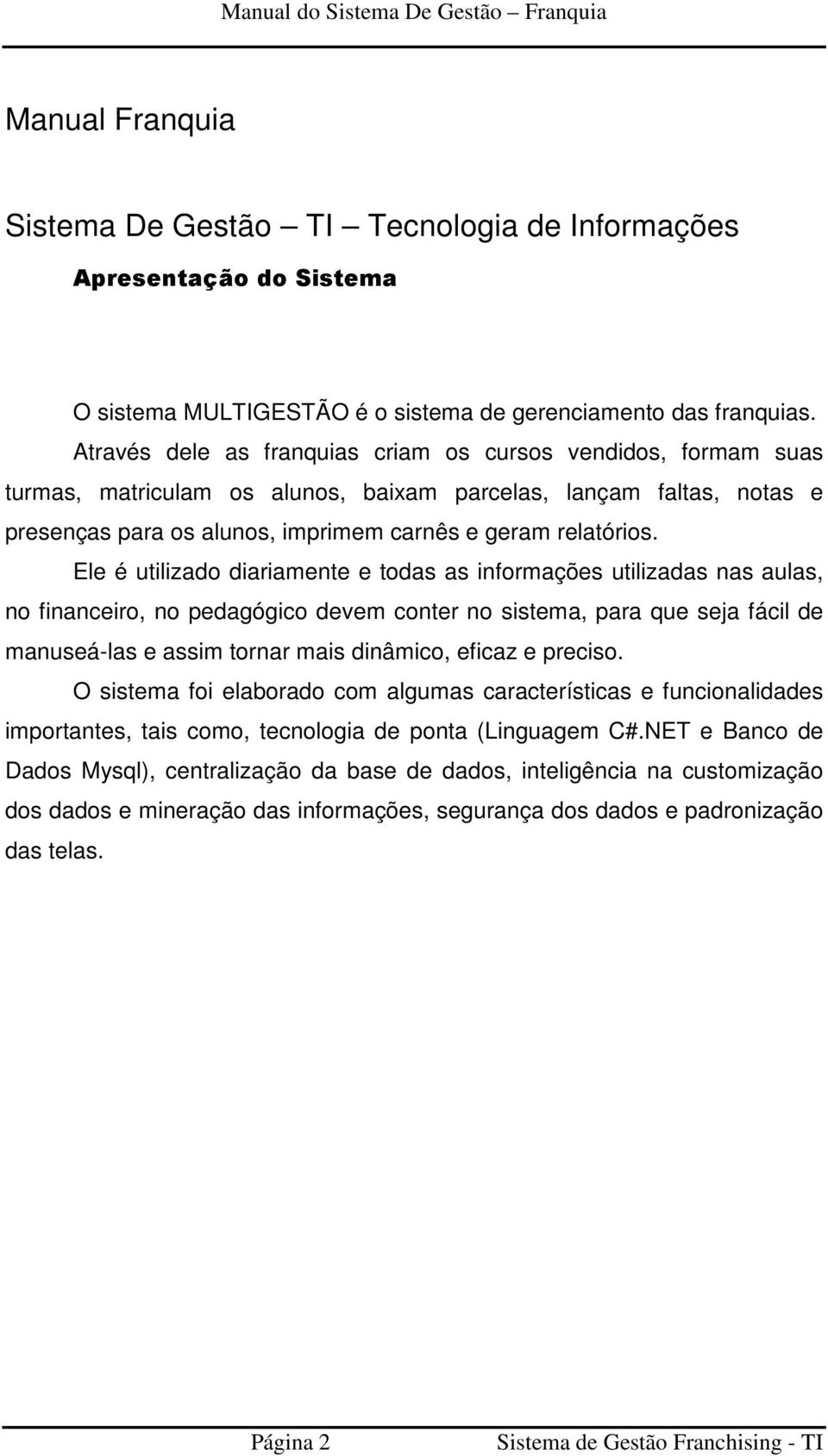 Ele é utilizado diariamente e todas as informações utilizadas nas aulas, no financeiro, no pedagógico devem conter no sistema, para que seja fácil de manuseá-las e assim tornar mais dinâmico, eficaz