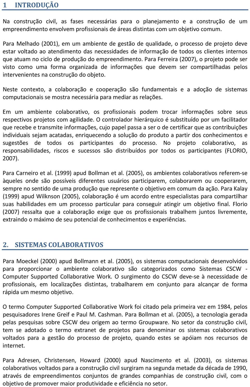 produção do empreendimento. Para Ferreira (2007), o projeto pode ser visto como uma forma organizada de informações que devem ser compartilhadas pelos intervenientes na construção do objeto.