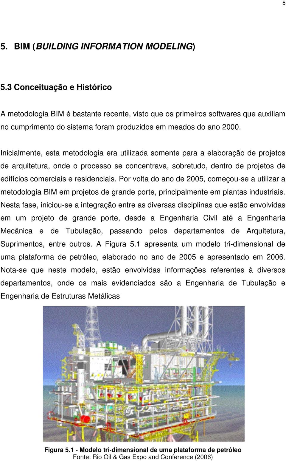 Inicialmente, esta metodologia era utilizada somente para a elaboração de projetos de arquitetura, onde o processo se concentrava, sobretudo, dentro de projetos de edifícios comerciais e residenciais.