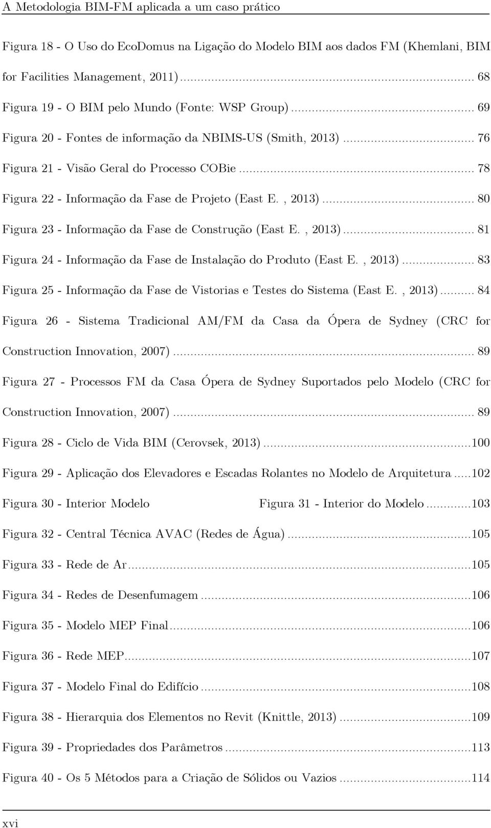 .. 78 Figura 22 - Informação da Fase de Projeto (East E., 2013)... 80 Figura 23 - Informação da Fase de Construção (East E., 2013)... 81 Figura 24 - Informação da Fase de Instalação do Produto (East E.