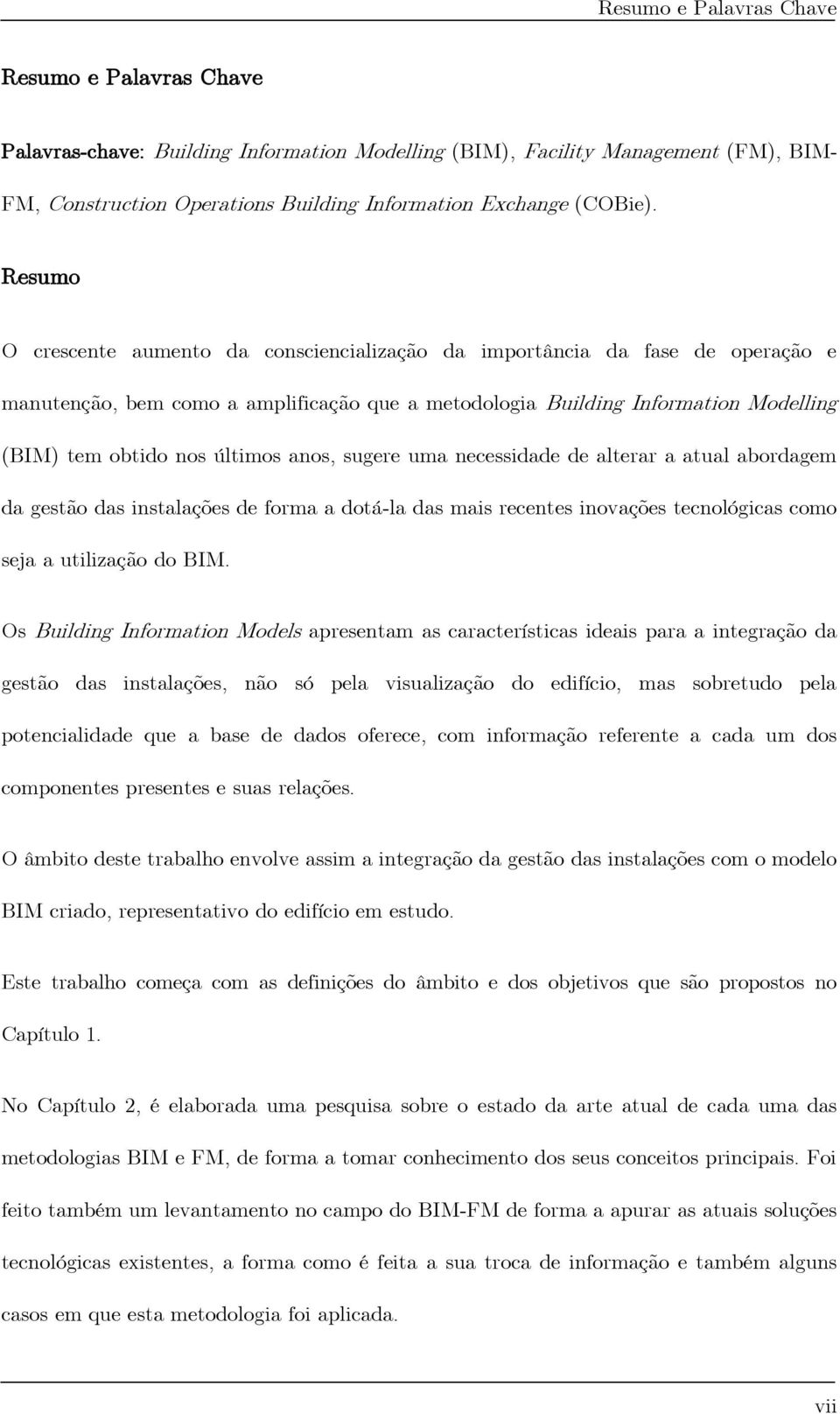 anos, sugere uma necessidade de alterar a atual abordagem da gestão das instalações de forma a dotá-la das mais recentes inovações tecnológicas como seja a utilização do BIM.