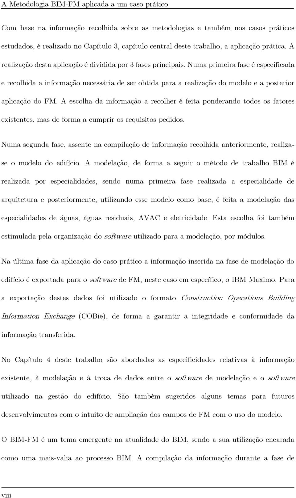 Numa primeira fase é especificada e recolhida a informação necessária de ser obtida para a realização do modelo e a posterior aplicação do FM.