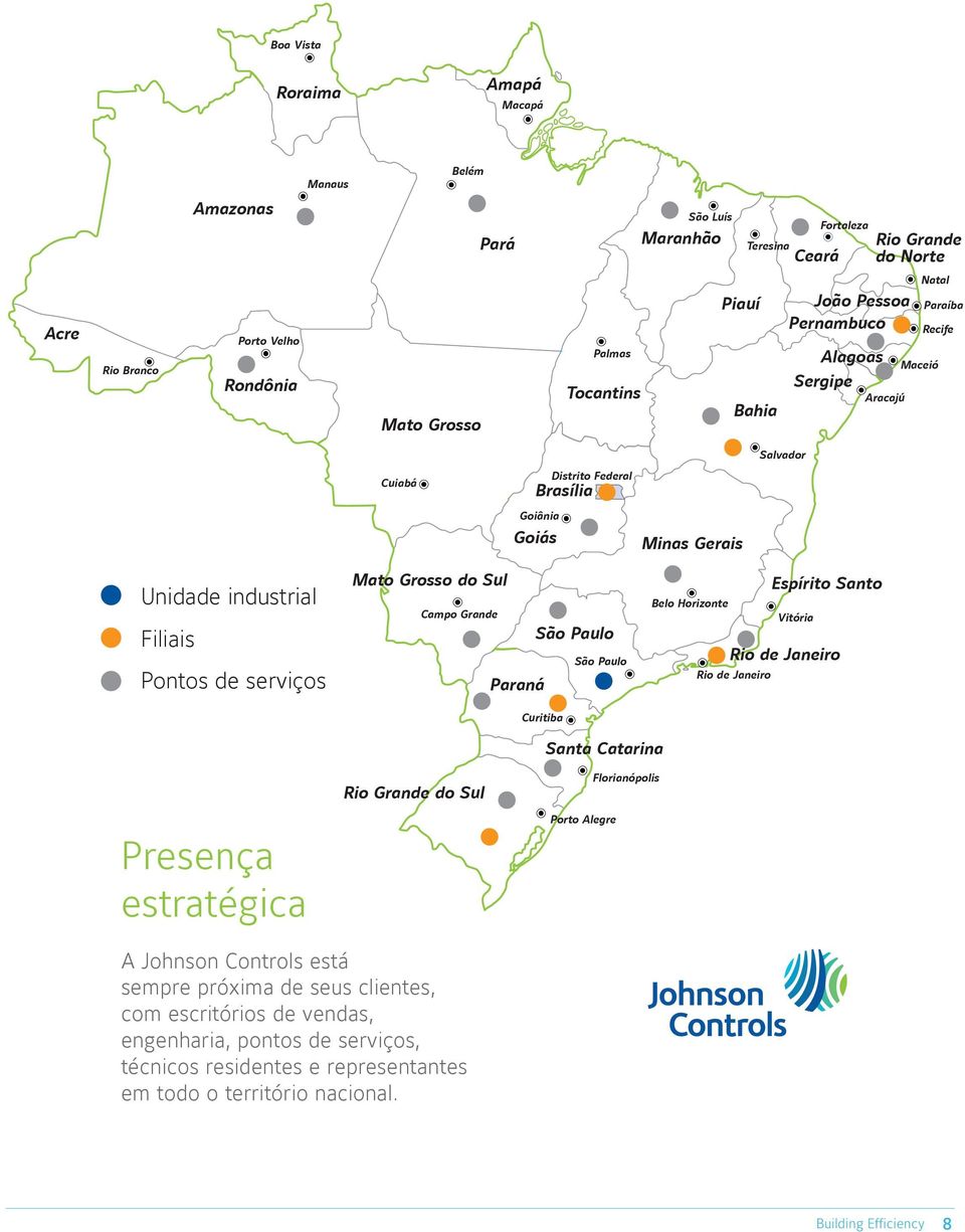 Grosso do Sul Campo Grande Paraná São Paulo Curitiba São Paulo Belo Horizonte Vitória Espírito Santo Rio de Janeiro Rio de Janeiro Santa Catarina Rio Grande do Sul Florianópolis Presença estratégica