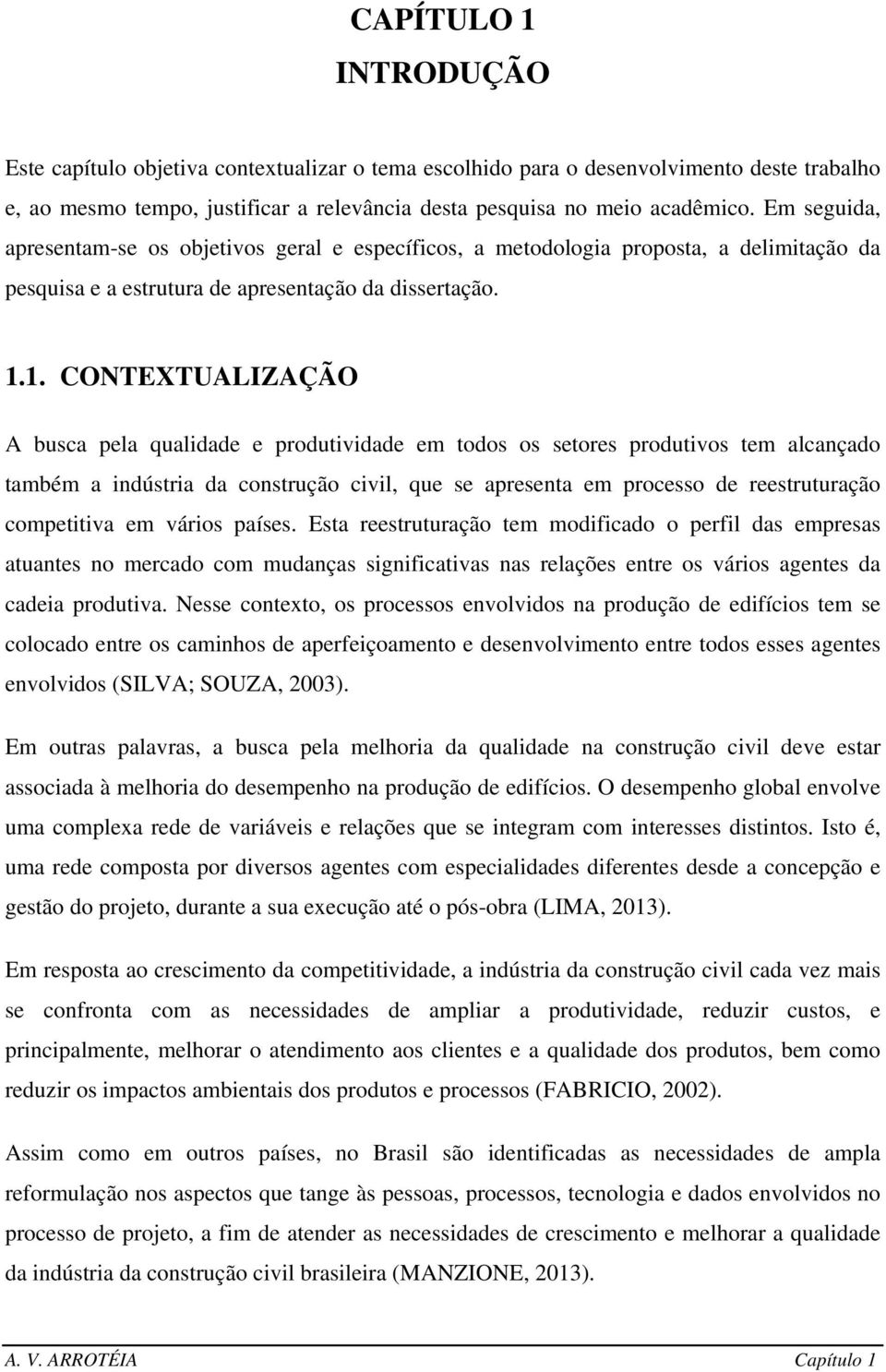 1. CONTEXTUALIZAÇÃO A busca pela qualidade e produtividade em todos os setores produtivos tem alcançado também a indústria da construção civil, que se apresenta em processo de reestruturação