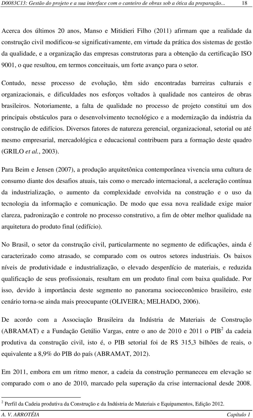 qualidade, e a organização das empresas construtoras para a obtenção da certificação ISO 9001, o que resultou, em termos conceituais, um forte avanço para o setor.