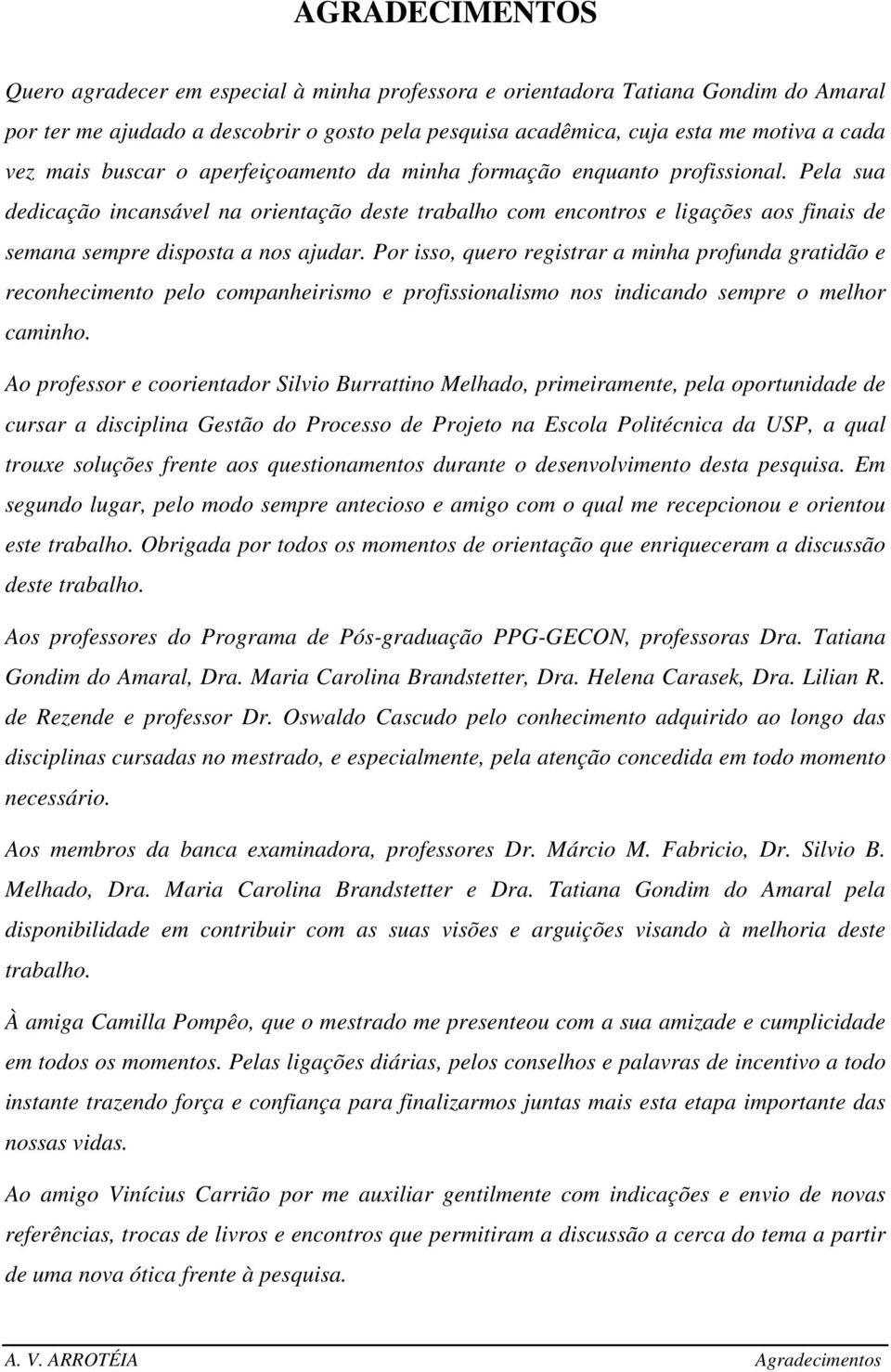 Pela sua dedicação incansável na orientação deste trabalho com encontros e ligações aos finais de semana sempre disposta a nos ajudar.