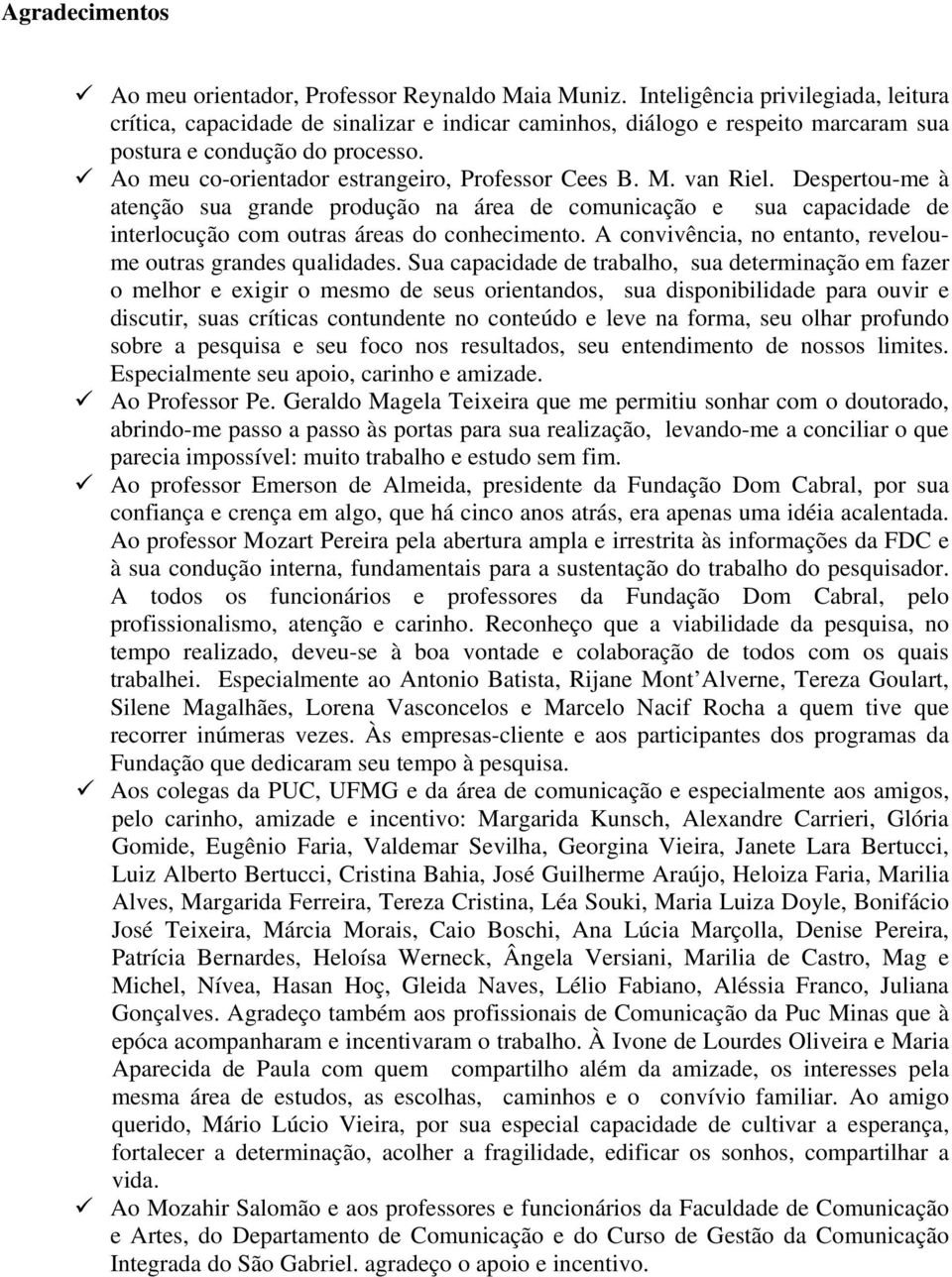 Ao meu co-orientador estrangeiro, Professor Cees B. M. van Riel. Despertou-me à atenção sua grande produção na área de comunicação e sua capacidade de interlocução com outras áreas do conhecimento.