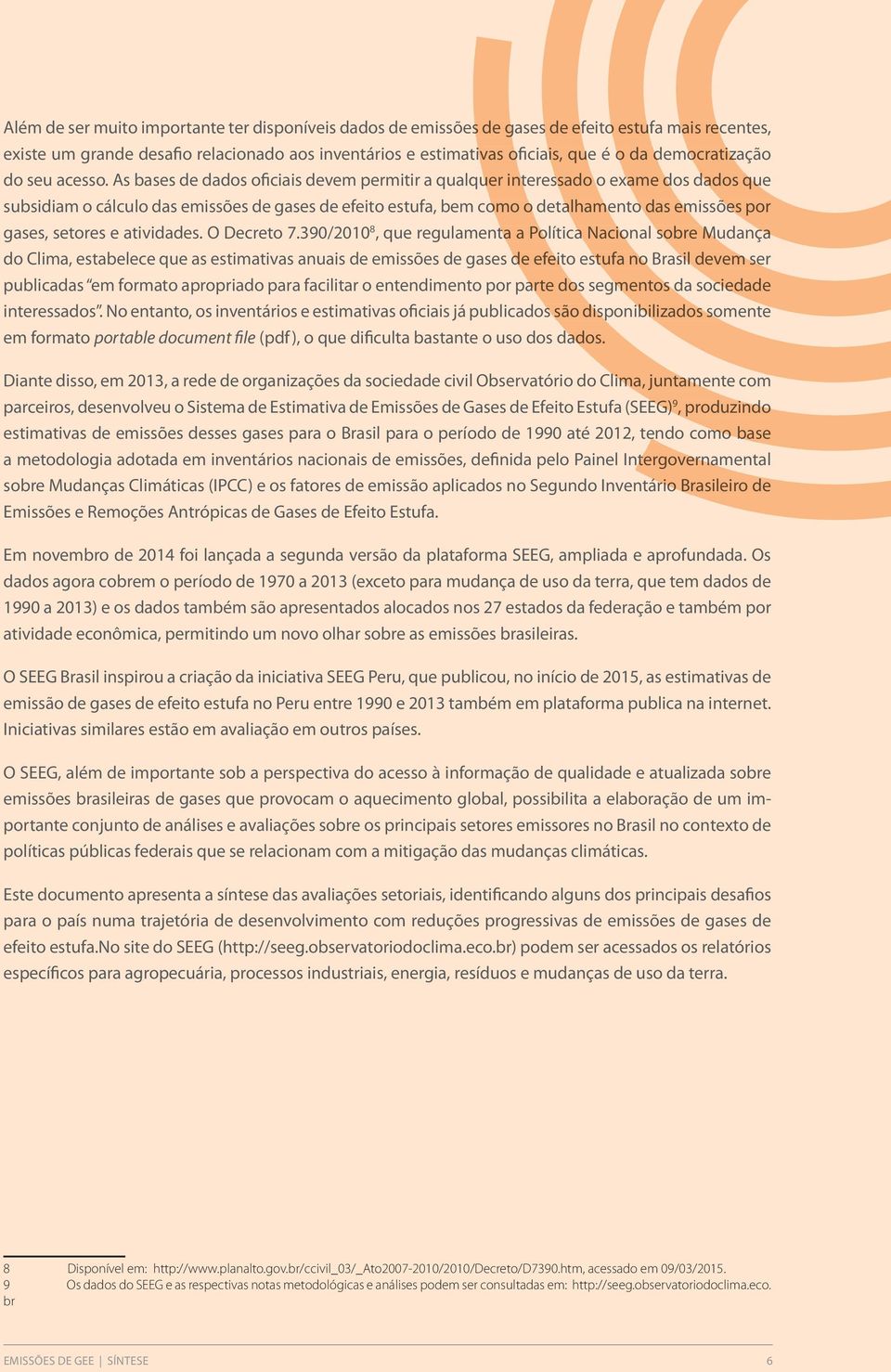 390/2010 8, qu rgulamnta a Política Nacional sobr Mudança do Clima, stablc qu as stimativas anuais d missõs d gass d fito stufa no Brasil dvm sr publicadas m formato apropriado para facilitar o