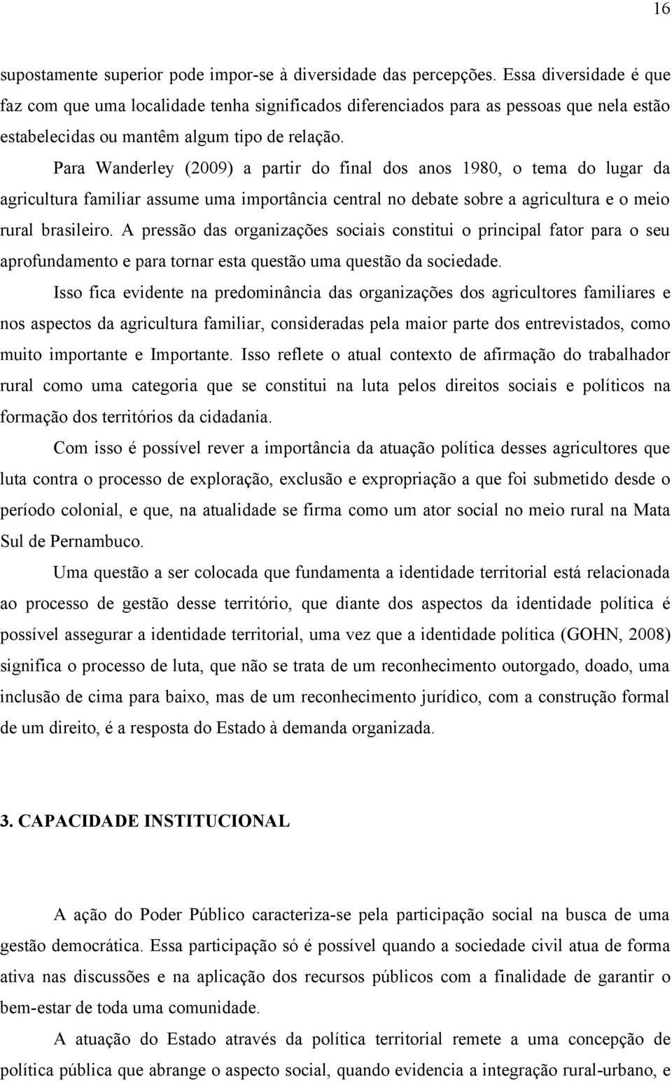 Para Wanderley (2009) a partir do final dos anos 1980, o tema do lugar da agricultura familiar assume uma importância central no debate sobre a agricultura e o meio rural brasileiro.