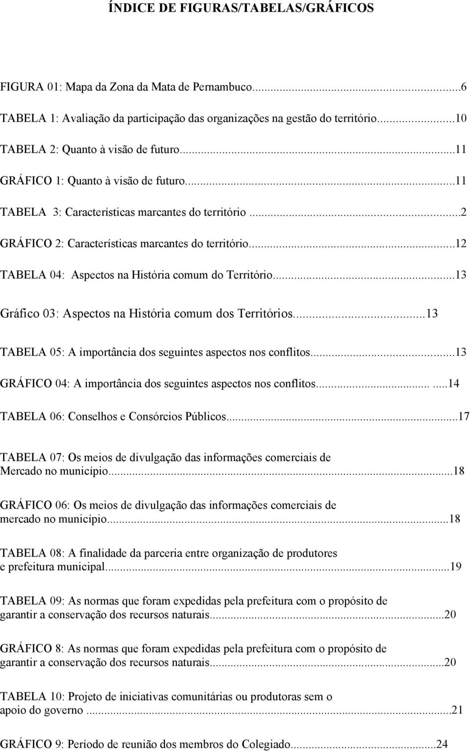 ..12 TABELA 04: Aspectos na História comum do Território...13 Gráfico 03: Aspectos na História comum dos Territórios...13 TABELA 05: A importância dos seguintes aspectos nos conflitos.