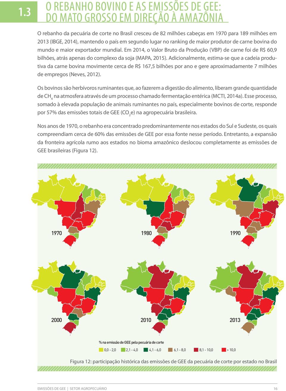 Em 2014, o Valor Bruto da Produção (VBP) d carn foi d R$ 60,9 bilhõs, atrás apnas do complxo da soja (MAPA, 2015).