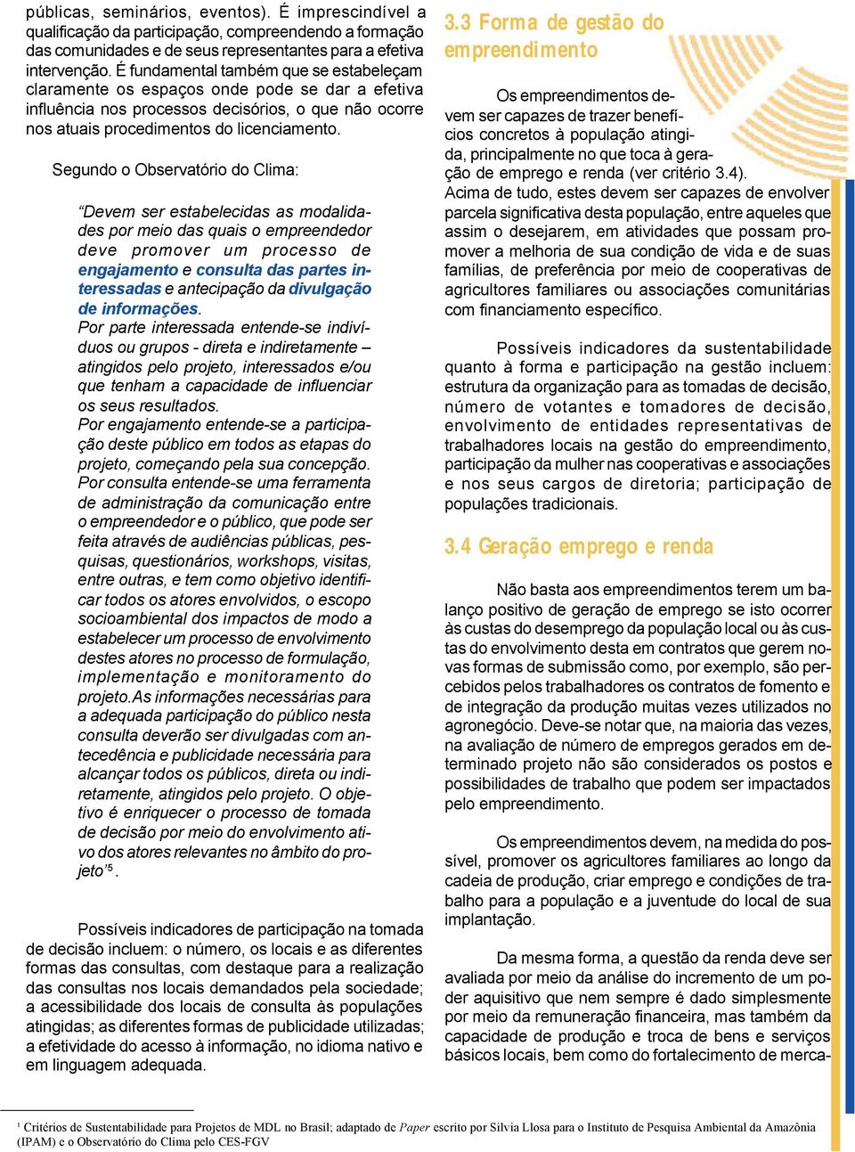 Segundo o Observatório do Clima: Devem ser estabelecidas as modalidades por meio das quais o empreendedor deve promover um processo de engajamento e consulta das partes interessadas e antecipação da