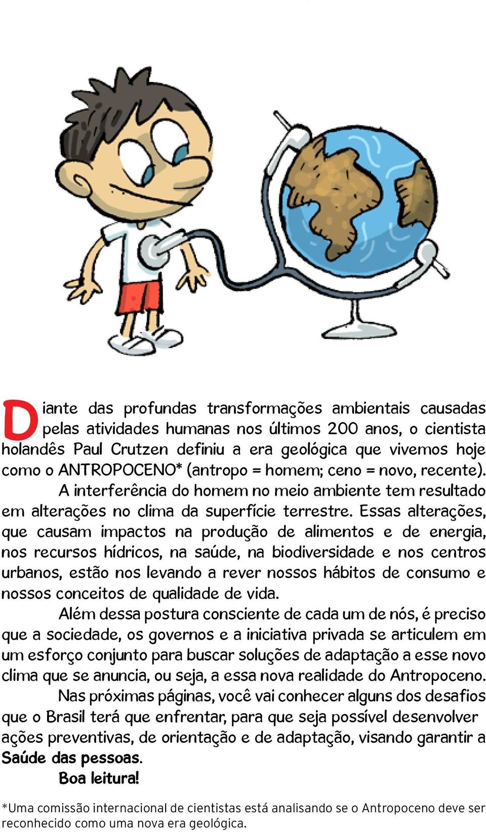 Essas alterações, que causam impactos na produção de alimentos e de energia, nos recursos hídricos, na saúde, na biodiversidade e nos centros urbanos, estão nos levando a rever nossos hábitos de