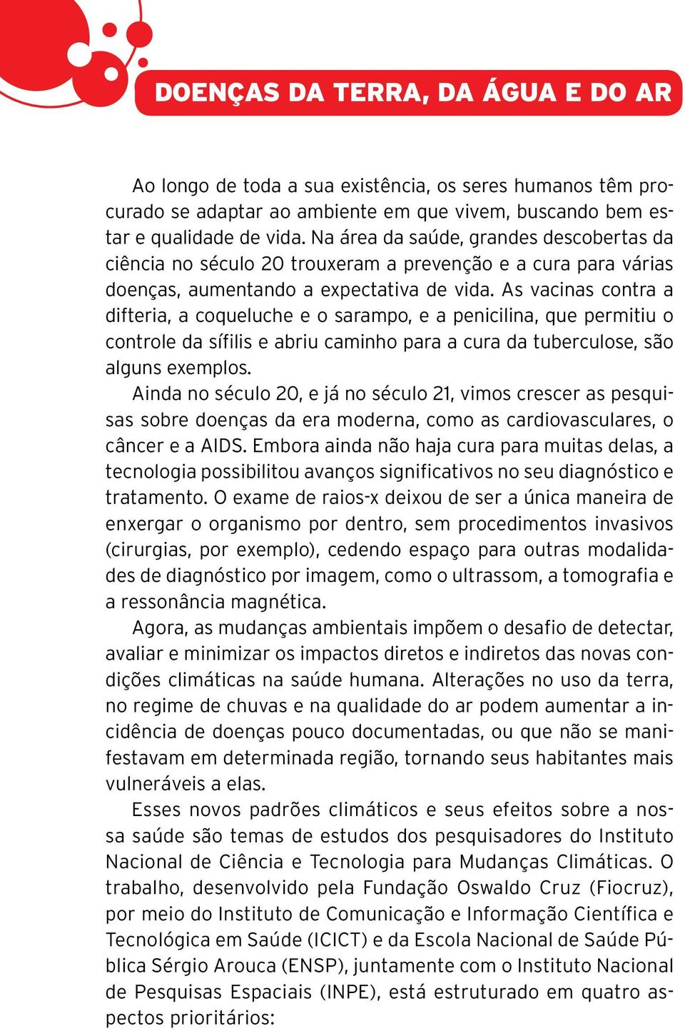 As vacinas contra a difteria, a coqueluche e o sarampo, e a penicilina, que permitiu o controle da sífilis e abriu caminho para a cura da tuberculose, são alguns exemplos.