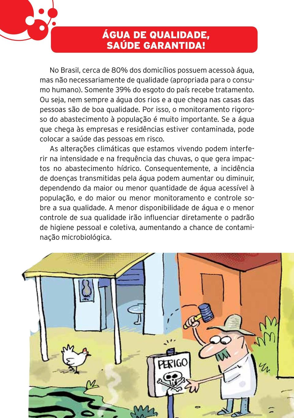 Por isso, o monitoramento rigoroso do abastecimento à população é muito importante. Se a água que chega às empresas e residências estiver contaminada, pode colocar a saúde das pessoas em risco.