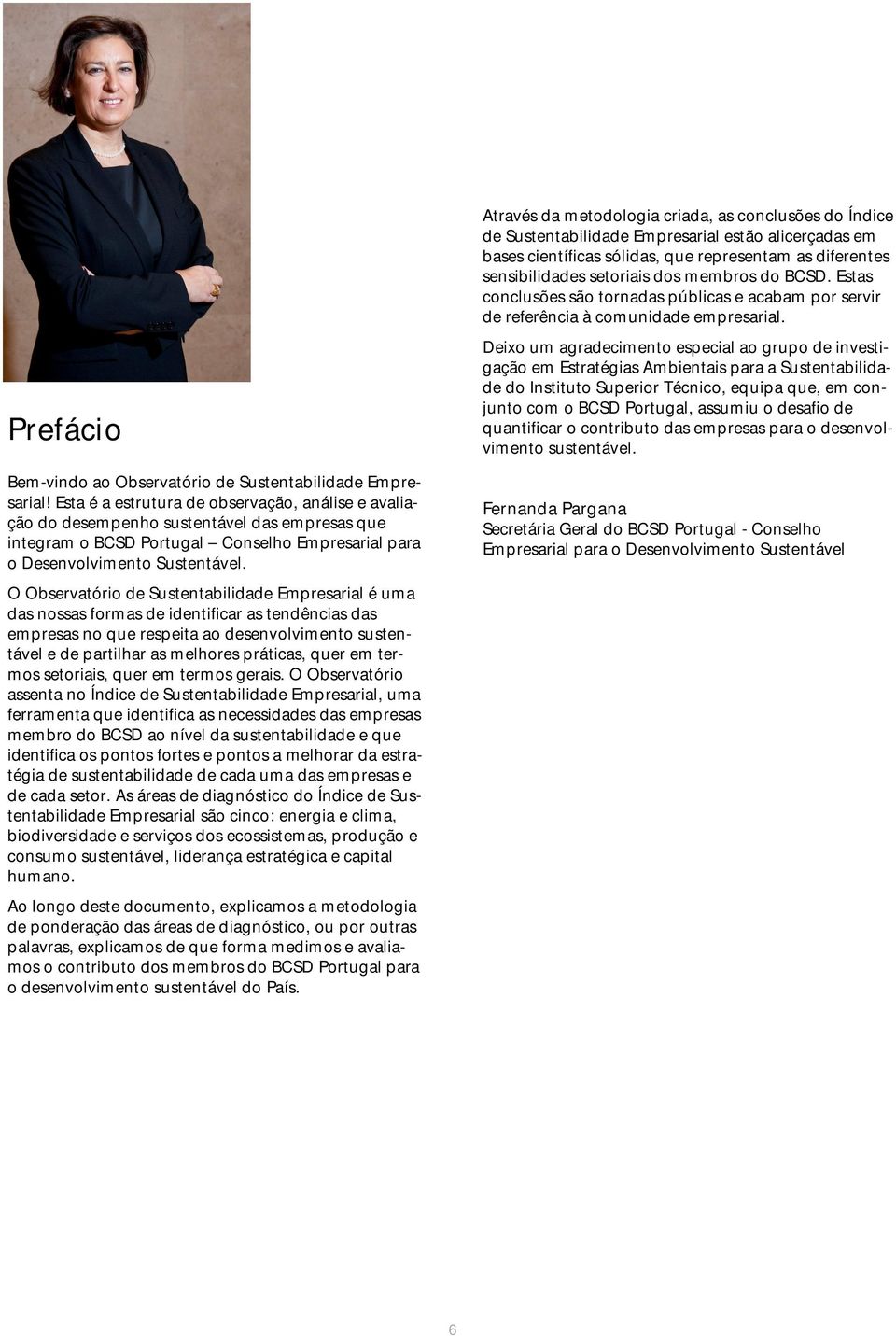 bservatório de Sustentabilidade Empresarial é uma das nossas formas de identificar as tendências das empresas no que respeita ao desenvolvimento sustentável e de partilhar as melhores práticas, quer