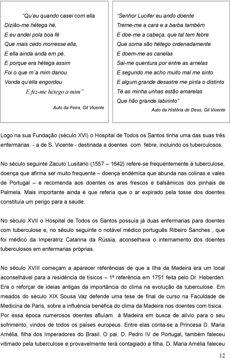 sinto Vonda qu ella engordou E algum grande desastre me pinta o distinto E fezme hétego a mim Té as minha unhas estão amarelas Que hão grande labirinto Auto da Feira, Gil Vicente Auto da História de