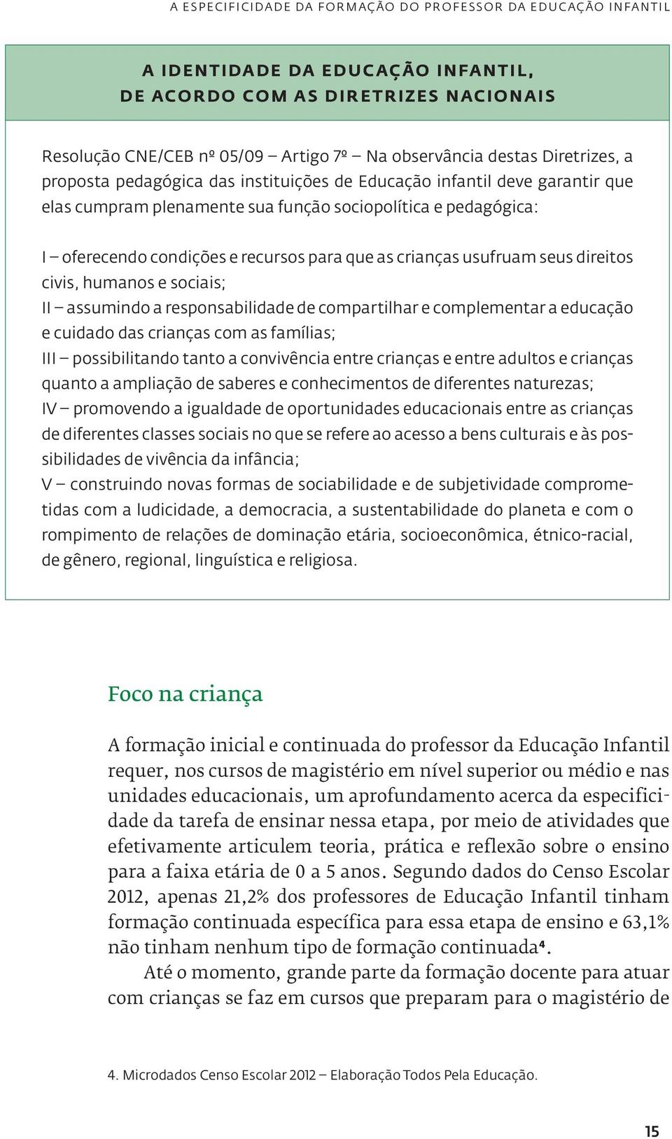 crianças usufruam seus direitos civis, humanos e sociais; II assumindo a responsabilidade de compartilhar e complementar a educação e cuidado das crianças com as famílias; III possibilitando tanto a