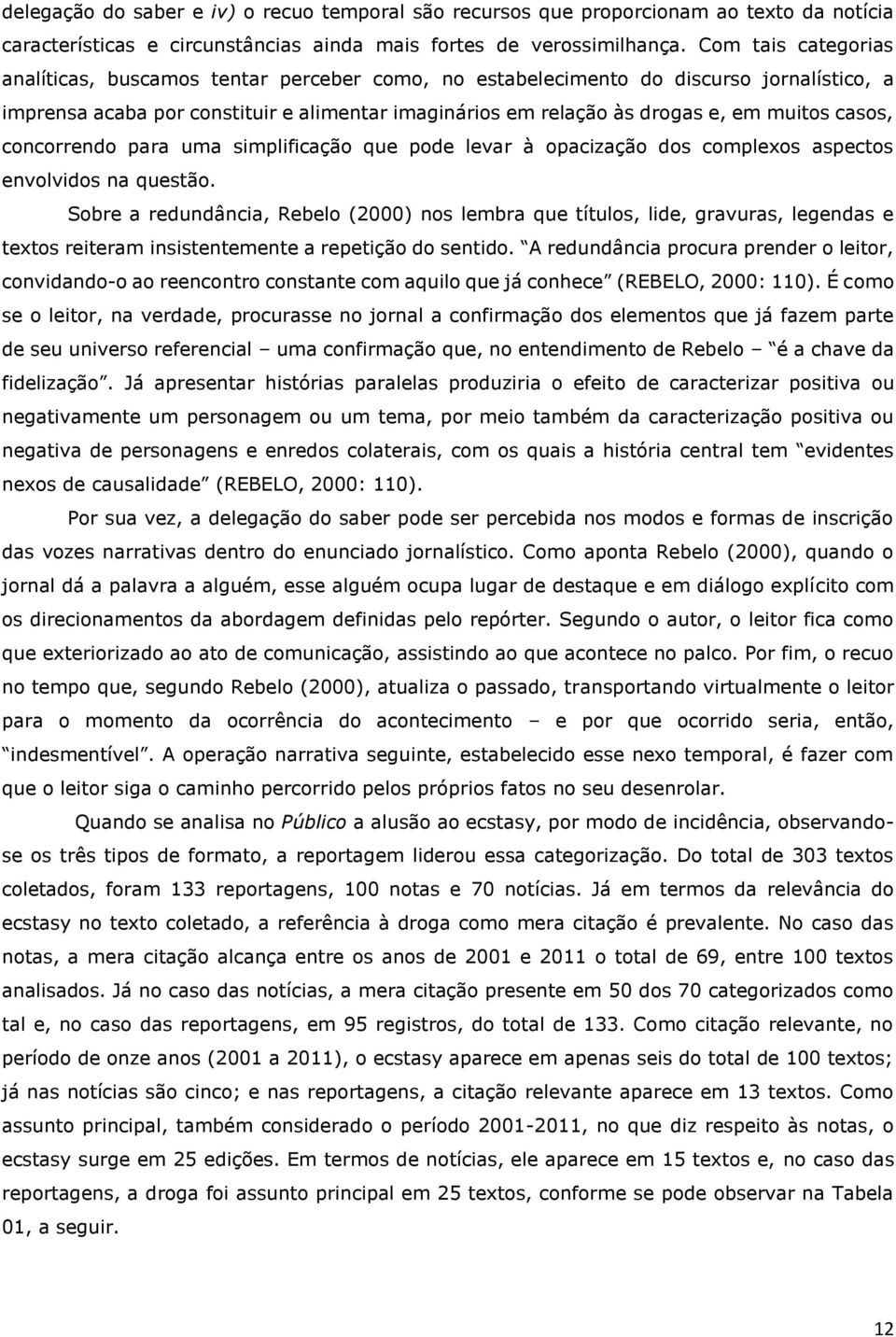 casos, concorrendo para uma simplificação que pode levar à opacização dos complexos aspectos envolvidos na questão.