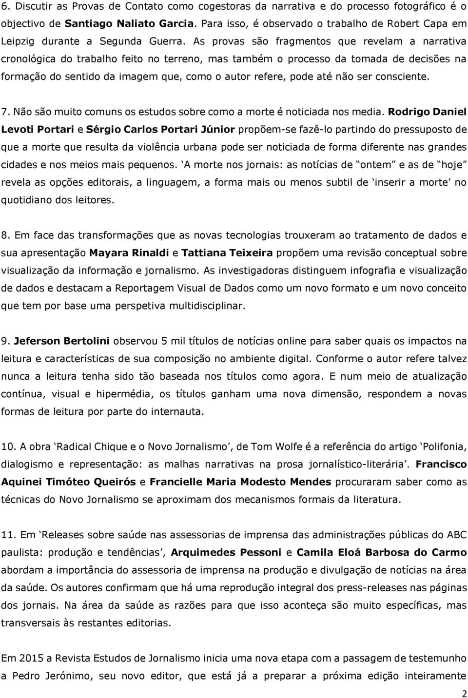 As provas são fragmentos que revelam a narrativa cronológica do trabalho feito no terreno, mas também o processo da tomada de decisões na formação do sentido da imagem que, como o autor refere, pode