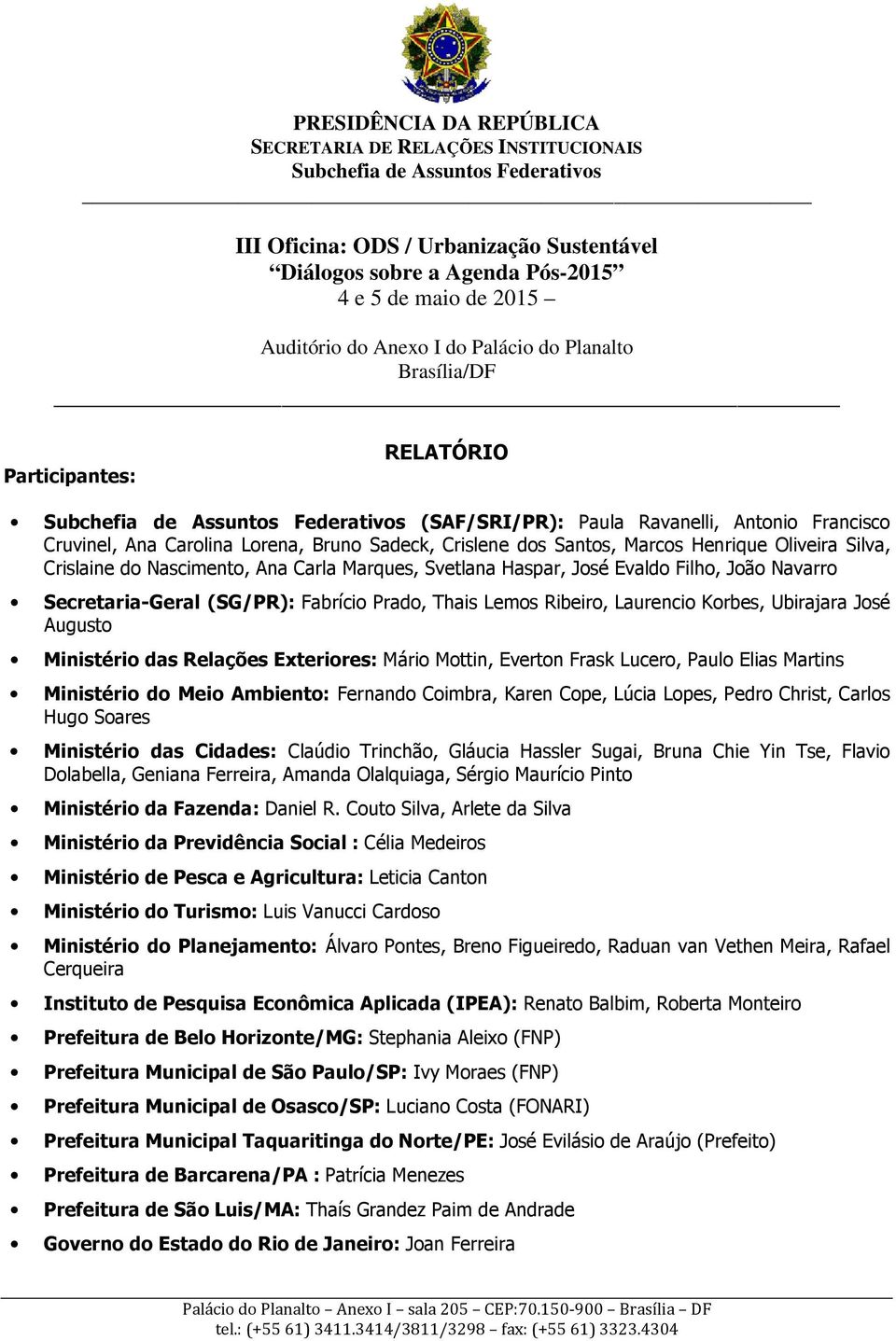 Bruno Sadeck, Crislene dos Santos, Marcos Henrique Oliveira Silva, Crislaine do Nascimento, Ana Carla Marques, Svetlana Haspar, José Evaldo Filho, João Navarro Secretaria-Geral (SG/PR): Fabrício