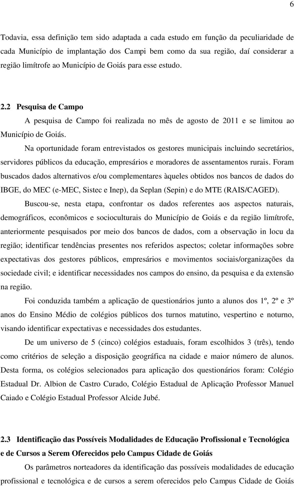 Na oportunidade foram entrevistados os gestores municipais incluindo secretários, servidores públicos da educação, empresários e moradores de assentamentos rurais.