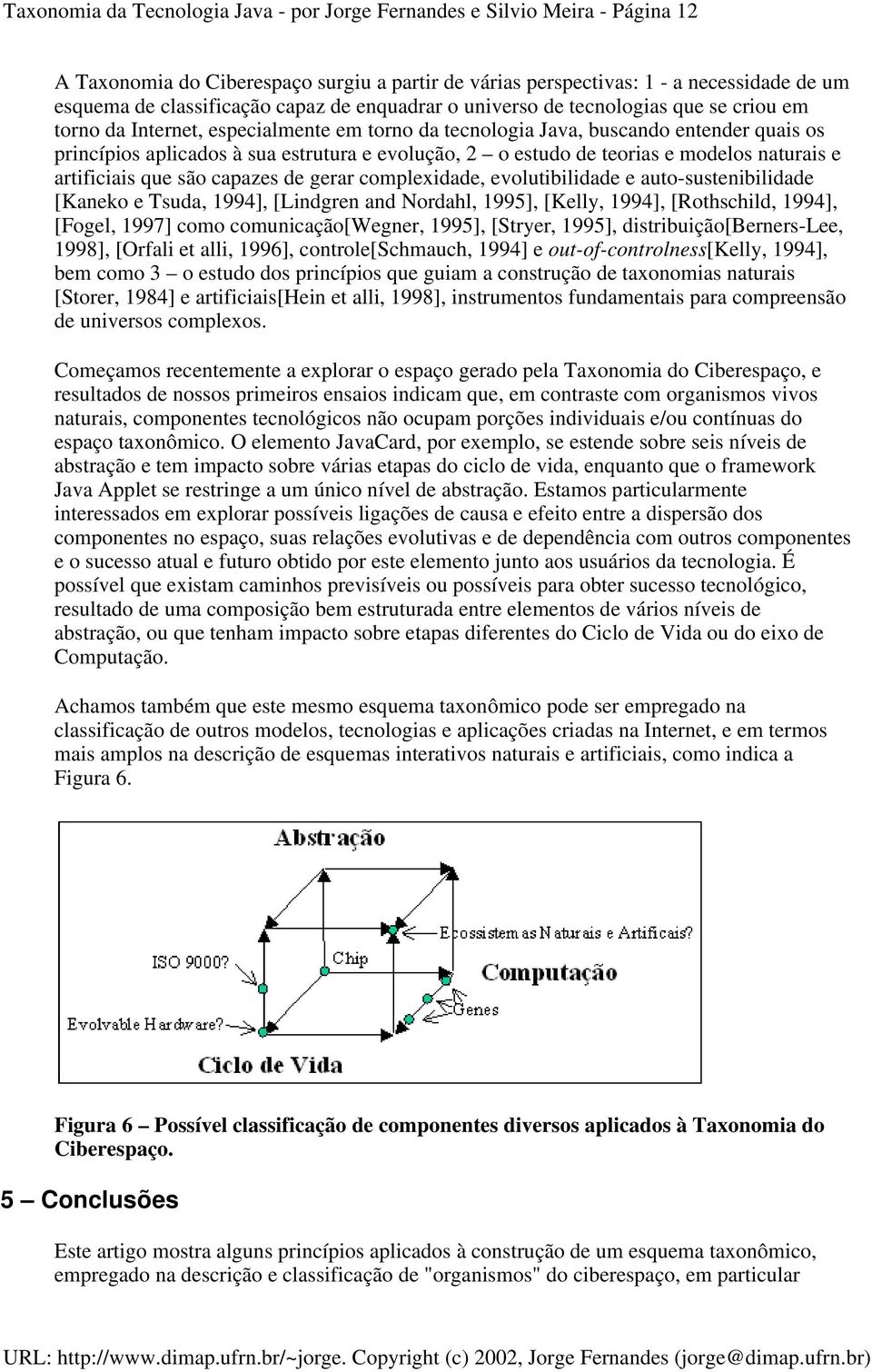 estudo de teorias e modelos naturais e artificiais que são capazes de gerar complexidade, evolutibilidade e auto-sustenibilidade [Kaneko e Tsuda, 1994], [Lindgren and Nordahl, 1995], [Kelly, 1994],