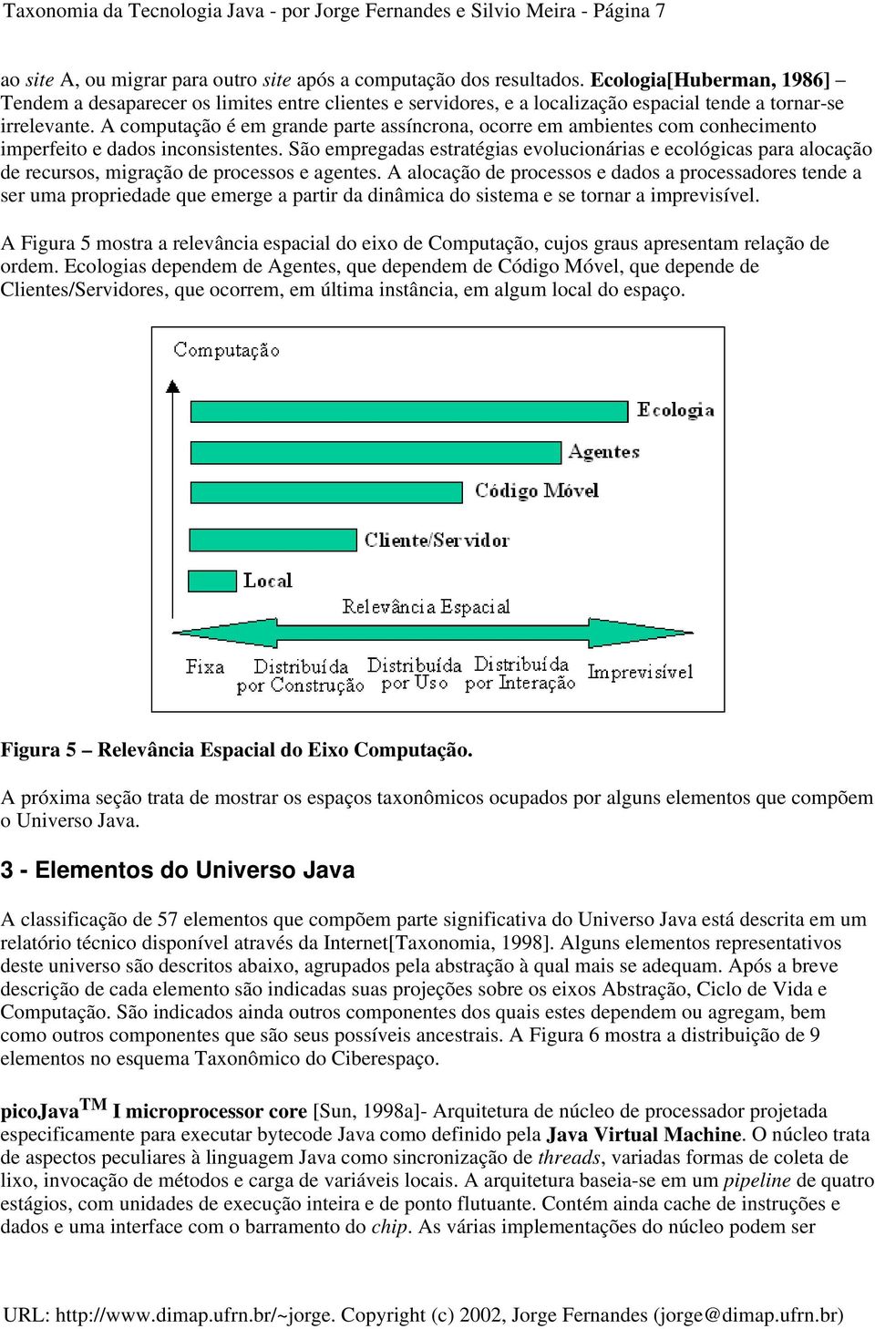 A computação é em grande parte assíncrona, ocorre em ambientes com conhecimento imperfeito e dados inconsistentes.