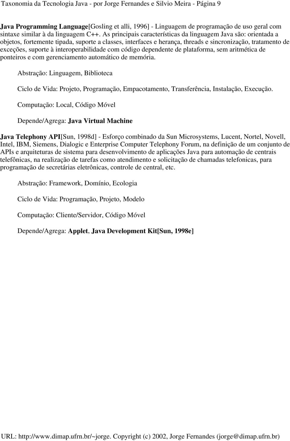 As principais características da linguagem Java são: orientada a objetos, fortemente tipada, suporte a classes, interfaces e herança, threads e sincronização, tratamento de exceções, suporte à