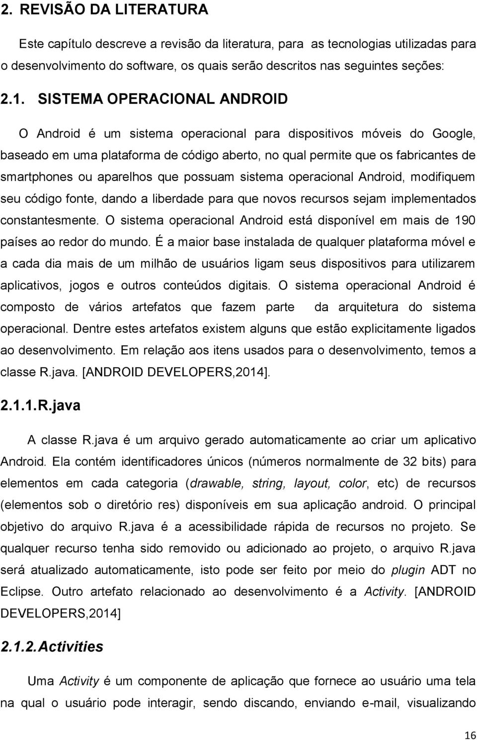 aparelhos que possuam sistema operacional Android, modifiquem seu código fonte, dando a liberdade para que novos recursos sejam implementados constantesmente.