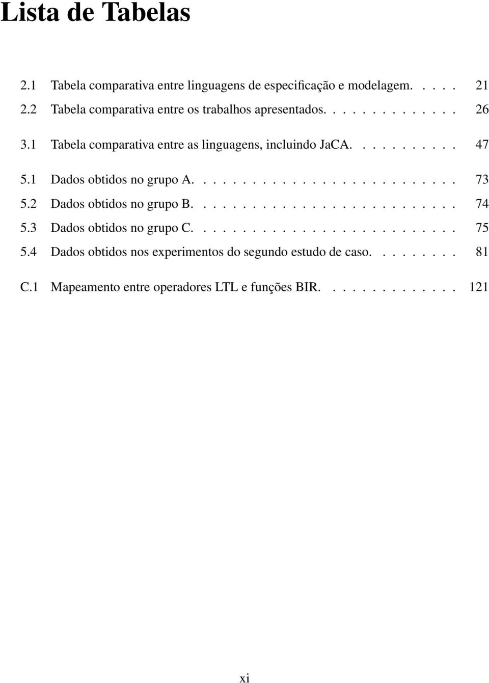 1 Dados obtidos no grupo A........................... 73 5.2 Dados obtidos no grupo B........................... 74 5.