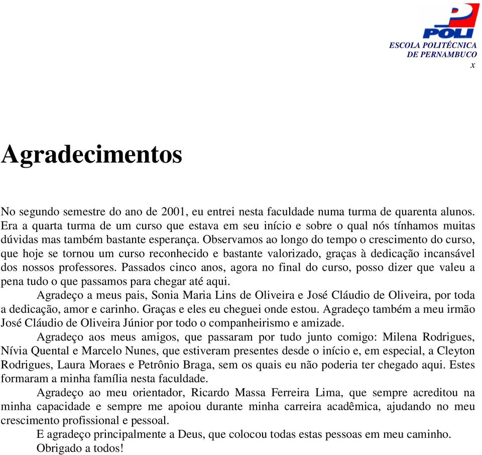 Observamos ao longo do tempo o crescimento do curso, que hoje se tornou um curso reconhecido e bastante valorizado, graças à dedicação incansável dos nossos professores.