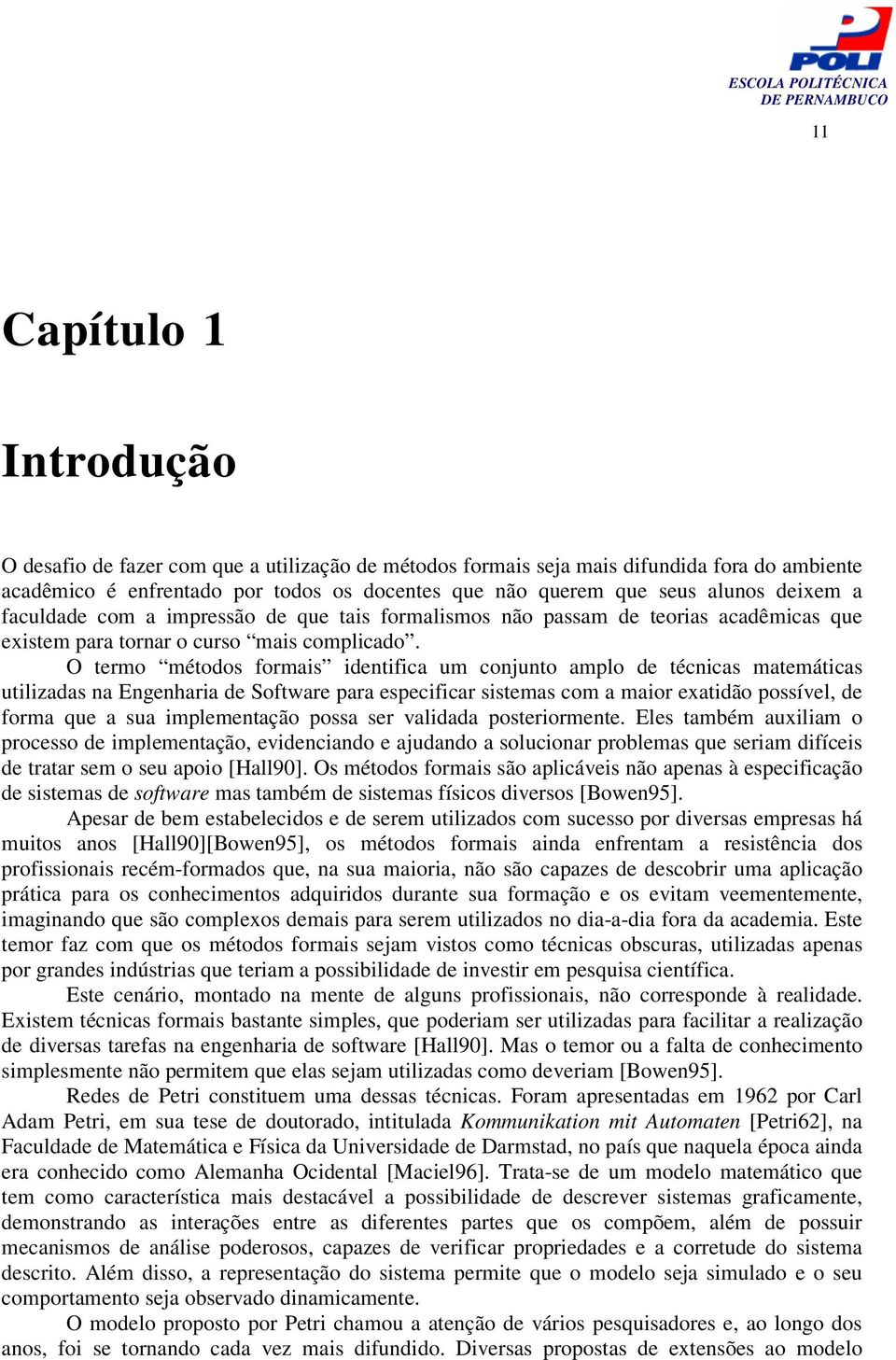 O termo métodos formais identifica um conjunto amplo de técnicas matemáticas utilizadas na Engenharia de Software para especificar sistemas com a maior exatidão possível, de forma que a sua