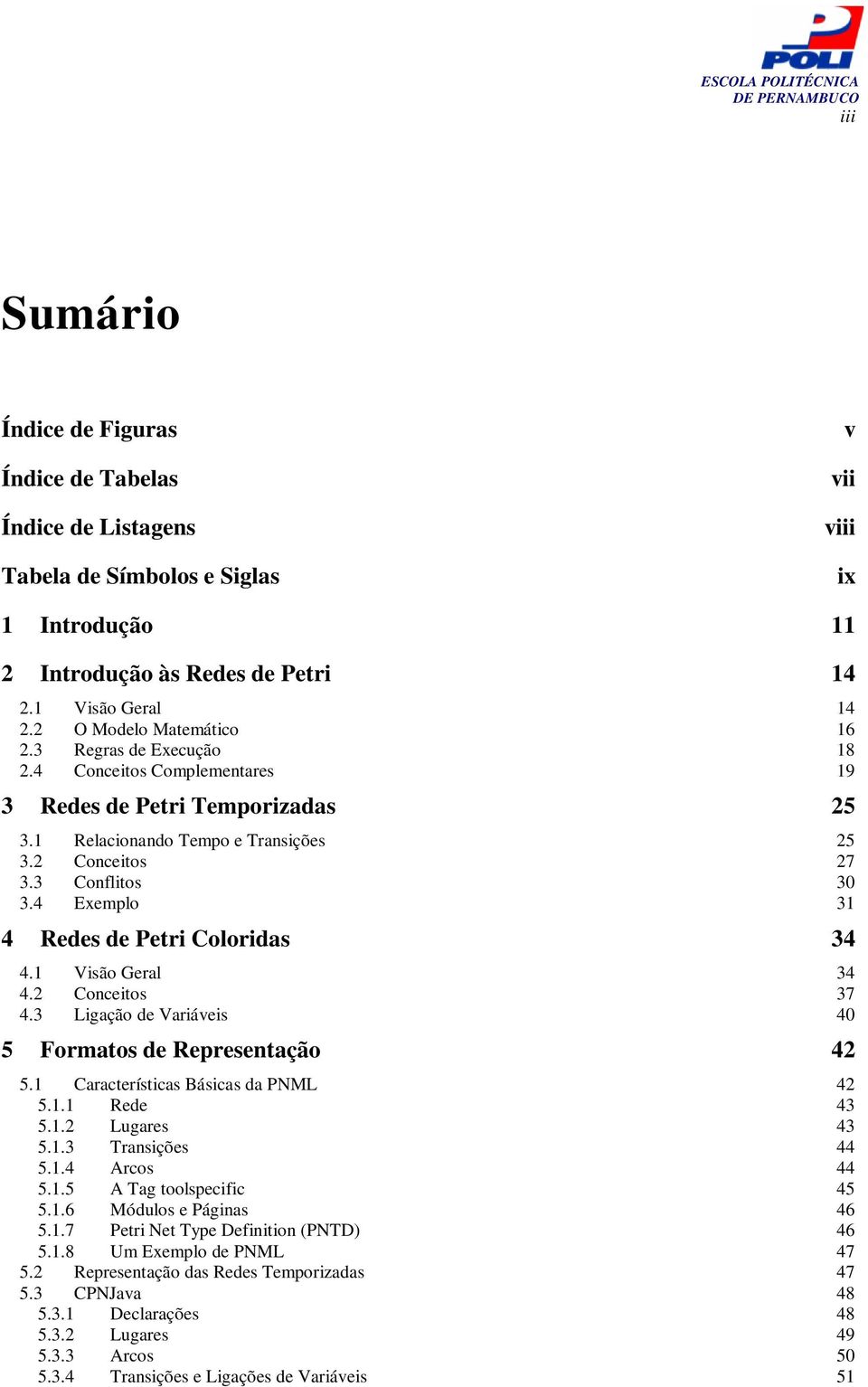 4 Exemplo 31 4 Redes de Petri Coloridas 34 4.1 Visão Geral 34 4.2 Conceitos 37 4.3 Ligação de Variáveis 40 5 Formatos de Representação 42 5.1 Características Básicas da PNML 42 5.1.1 Rede 43 5.1.2 Lugares 43 5.