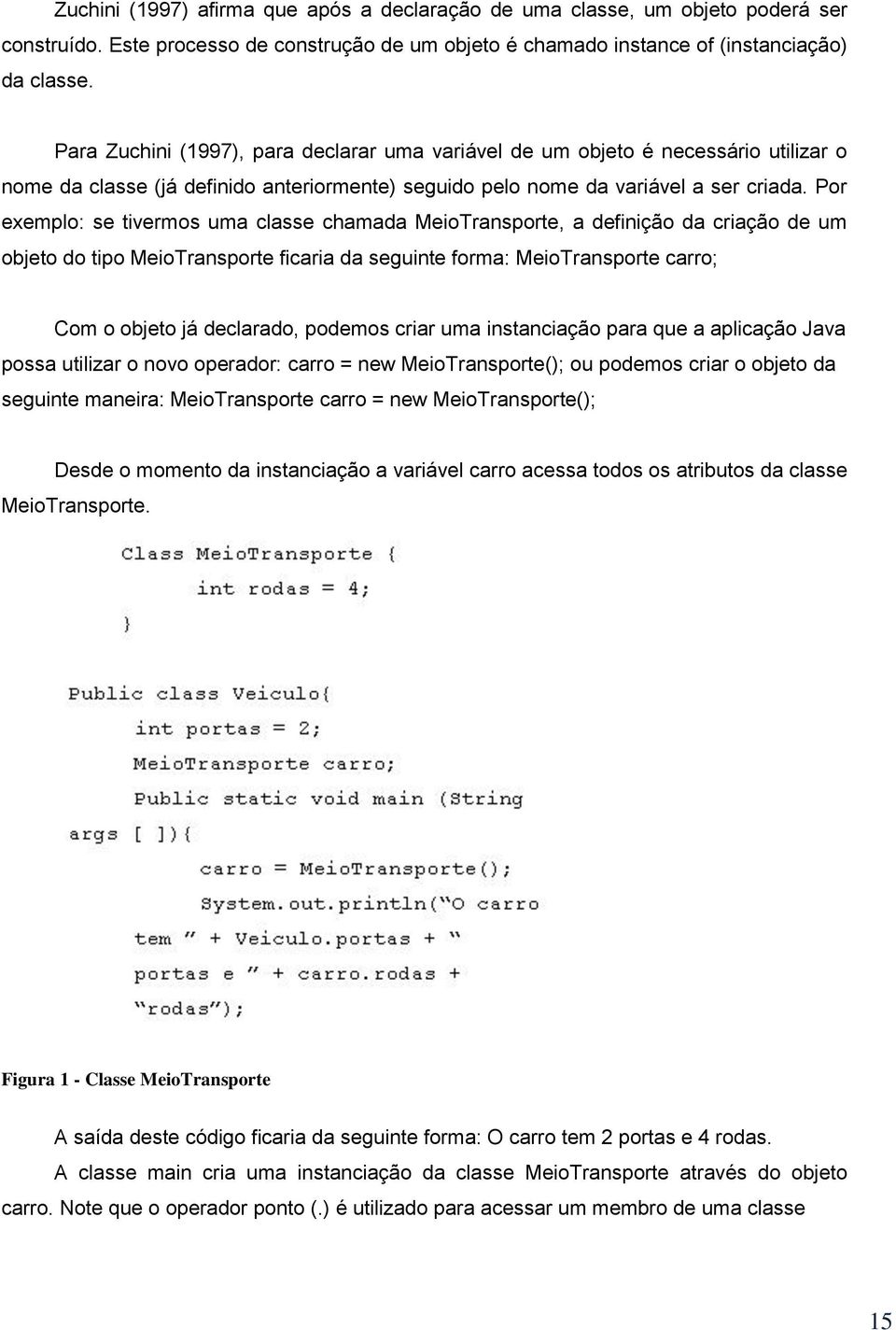 Pr exempl: se tiverms uma classe chamada MeiTransprte, a definiçã da criaçã de um bjet d tip MeiTransprte ficaria da seguinte frma: MeiTransprte carr; Cm bjet já declarad, pdems criar uma instanciaçã