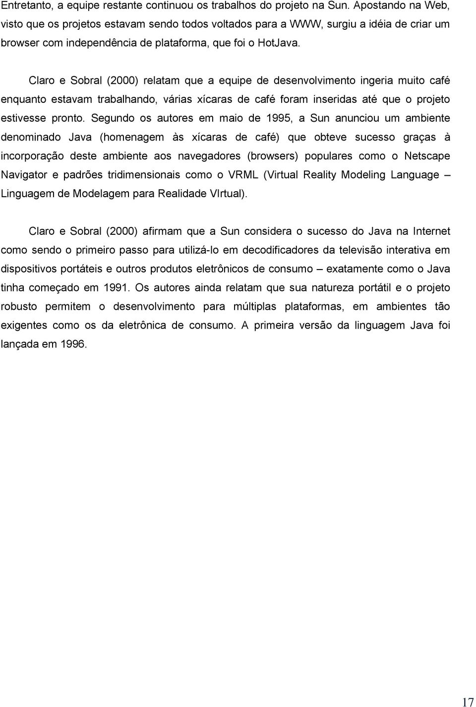 Clar e Sbral (2000) relatam que a equipe de desenvlviment ingeria muit café enquant estavam trabalhand, várias xícaras de café fram inseridas até que prjet estivesse prnt.