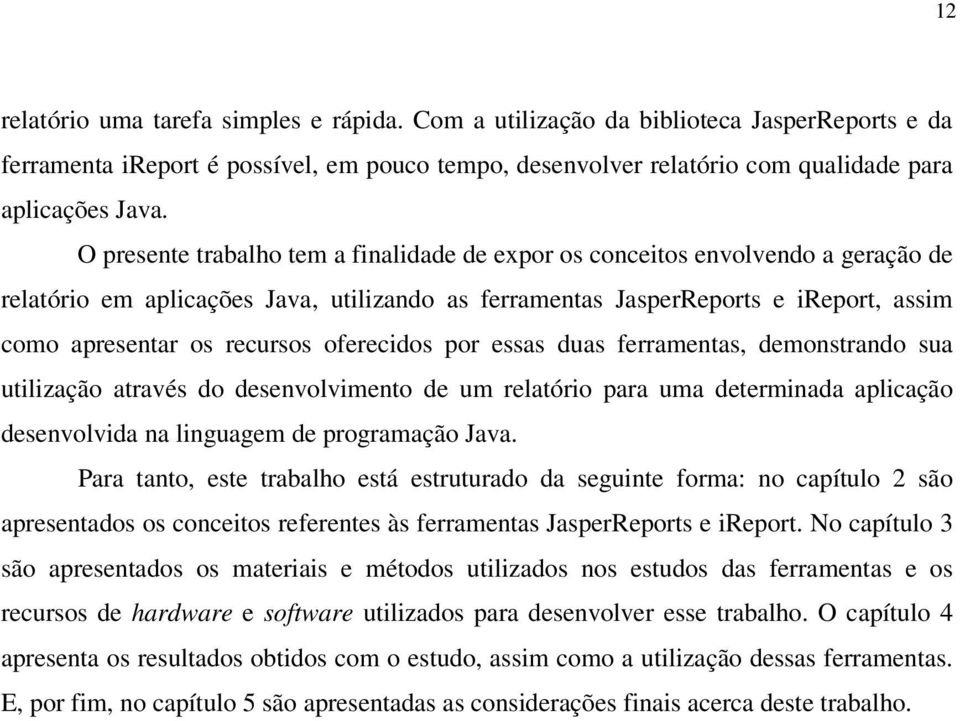 oferecidos por essas duas ferramentas, demonstrando sua utilização através do desenvolvimento de um relatório para uma determinada aplicação desenvolvida na linguagem de programação Java.