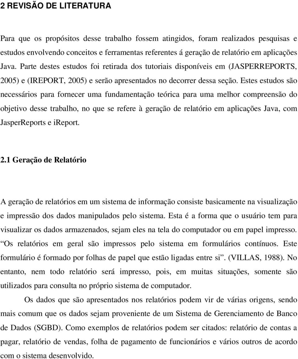 Estes estudos são necessários para fornecer uma fundamentação teórica para uma melhor compreensão do objetivo desse trabalho, no que se refere à geração de relatório em aplicações Java, com