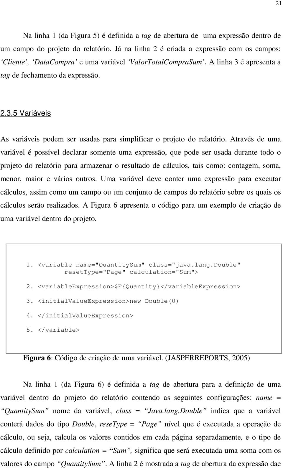 Através de uma variável é possível declarar somente uma expressão, que pode ser usada durante todo o projeto do relatório para armazenar o resultado de cálculos, tais como: contagem, soma, menor,