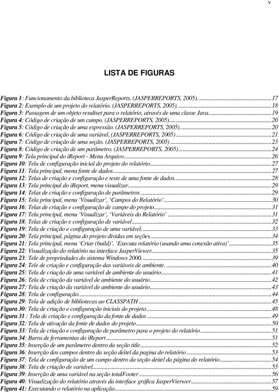 (JASPERREPORTS, 2005)...21 Figura 7: Código de criação de uma seção. (JASPERREPORTS, 2005)...23 Figura 8: Código de criação de um parâmetro. (JASPERREPORTS, 2005)...24 Figura 9: Tela principal do ireport - Menu Arquivo.