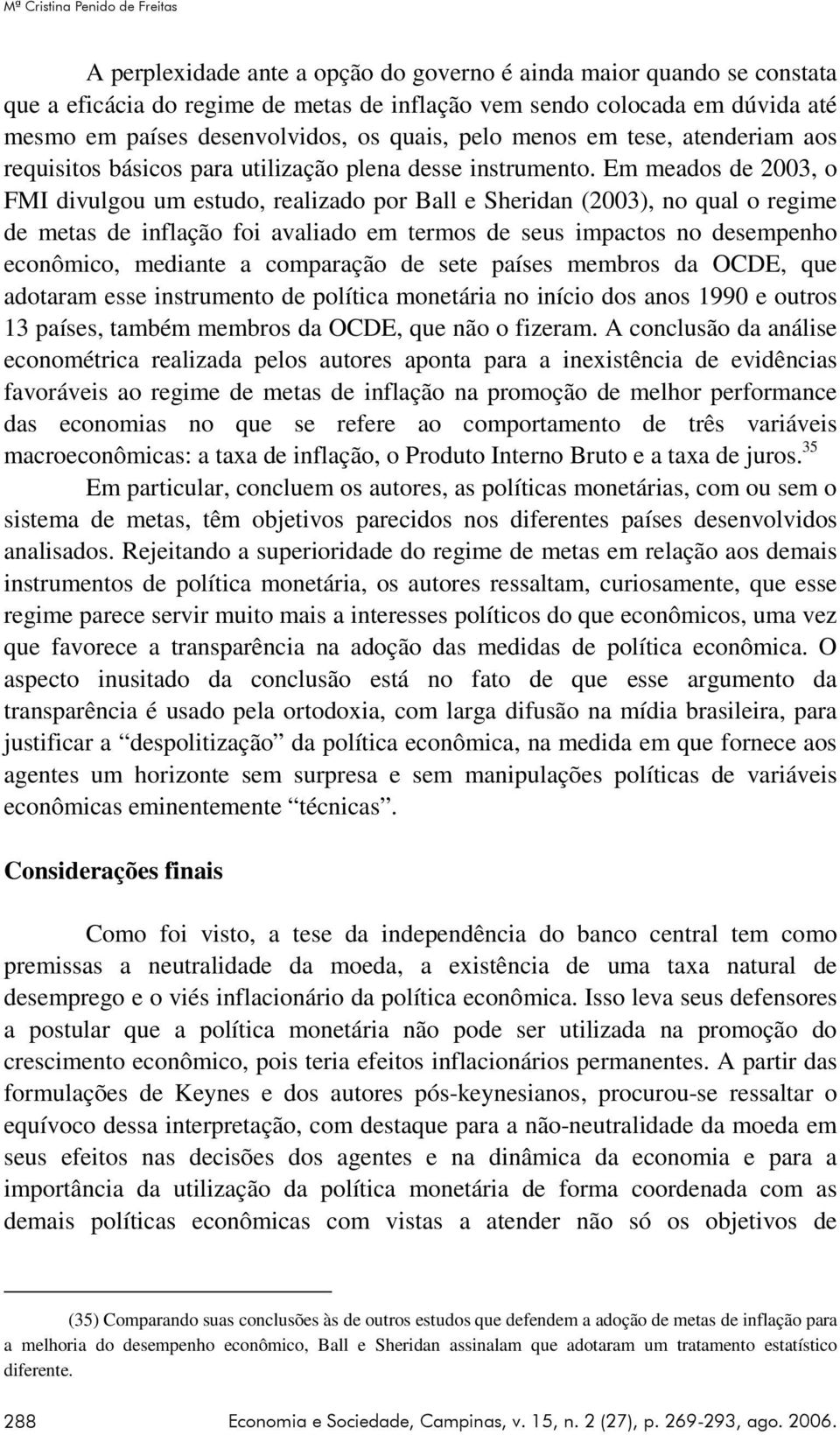 Em meados de 2003, o FMI divulgou um estudo, realizado por Ball e Sheridan (2003), no qual o regime de metas de inflação foi avaliado em termos de seus impactos no desempenho econômico, mediante a