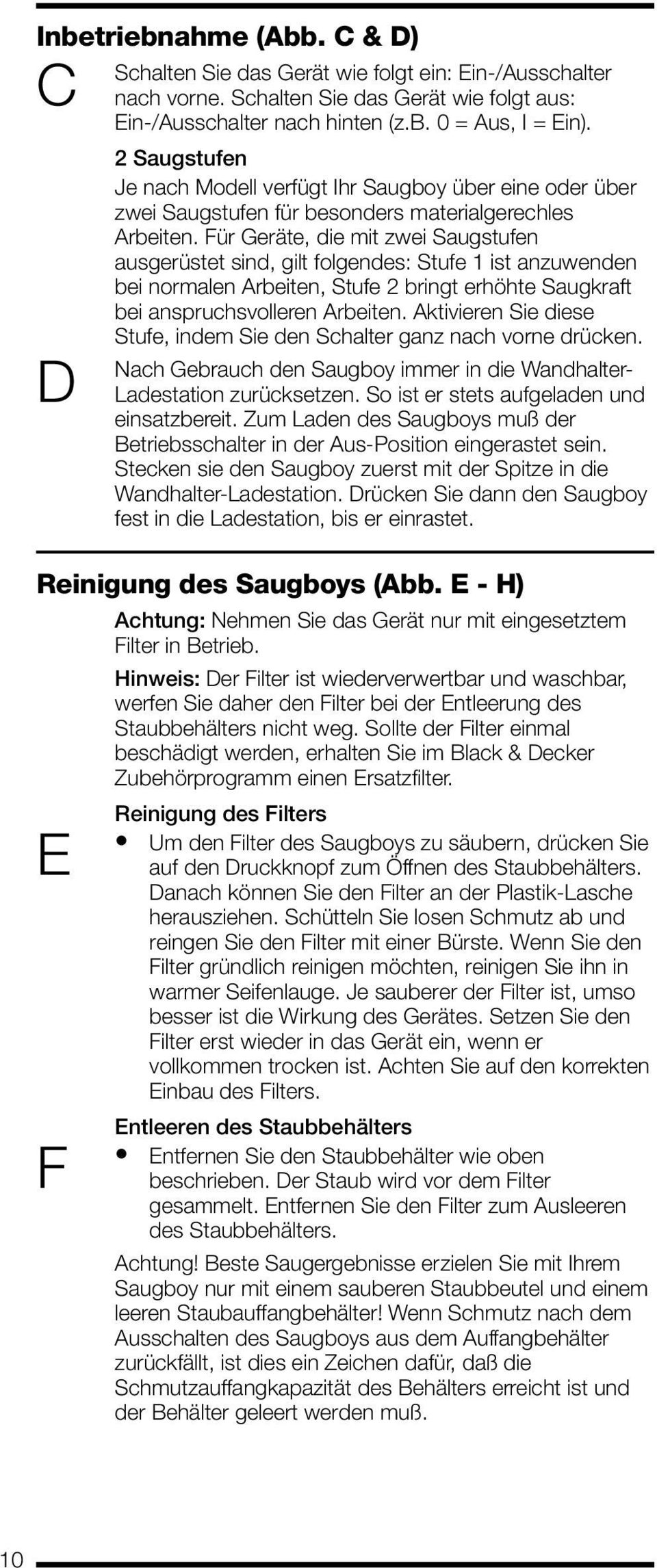 Für Geräte, die mit zwei Saugstufen ausgerüstet sind, gilt folgendes: Stufe 1 ist anzuwenden bei normalen Arbeiten, Stufe 2 bringt erhöhte Saugkraft bei anspruchsvolleren Arbeiten.