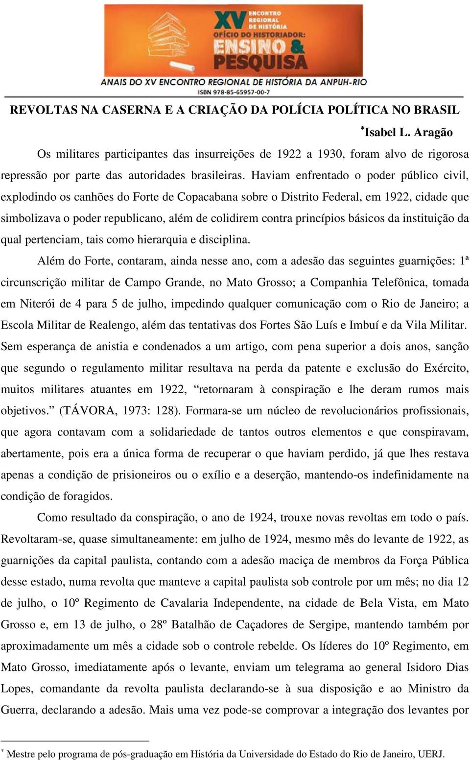 Haviam enfrentado o poder público civil, explodindo os canhões do Forte de Copacabana sobre o Distrito Federal, em 1922, cidade que simbolizava o poder republicano, além de colidirem contra